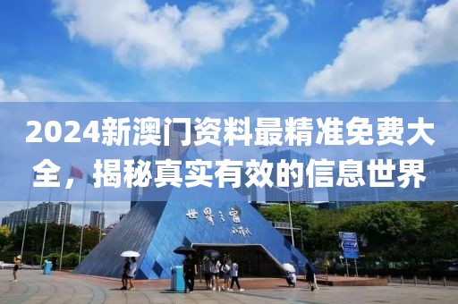 2024新澳门资料最精准免费大全，揭秘真实有效的信息世界