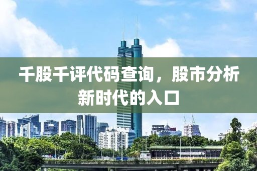 千股千评代码查询，股市分析新时代的入口