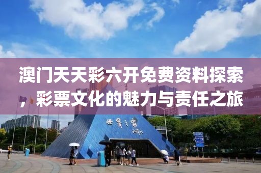 澳门天天彩六开免费资料探索，彩票文化的魅力与责任之旅