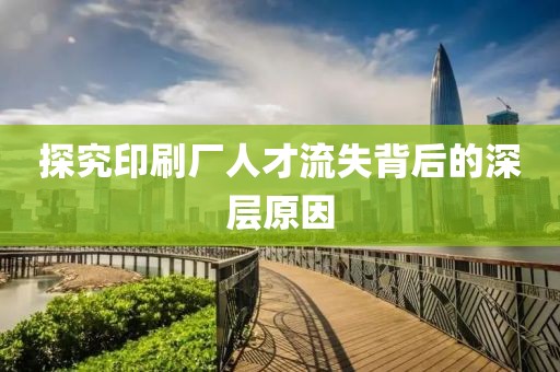 探究印刷厂人才流失背后的深层原因