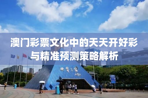 澳门彩票文化中的天天开好彩与精准预测策略解析