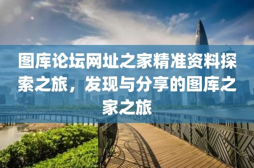 图库论坛网址之家精准资料探索之旅，发现与分享的图库之家之旅