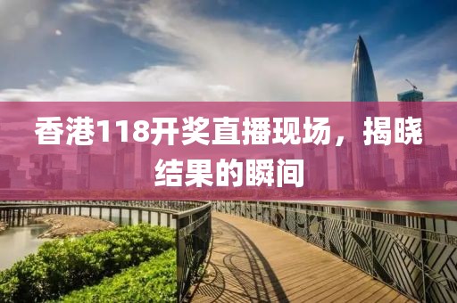 香港118开奖直播现场，揭晓结果的瞬间