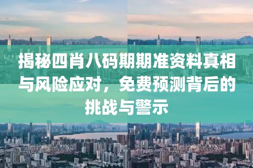 揭秘四肖八码期期准资料真相与风险应对，免费预测背后的挑战与警示