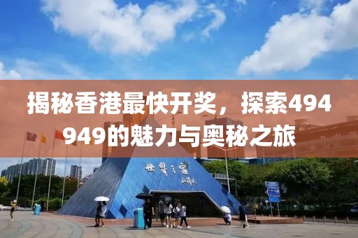 揭秘香港最快开奖，探索494949的魅力与奥秘之旅