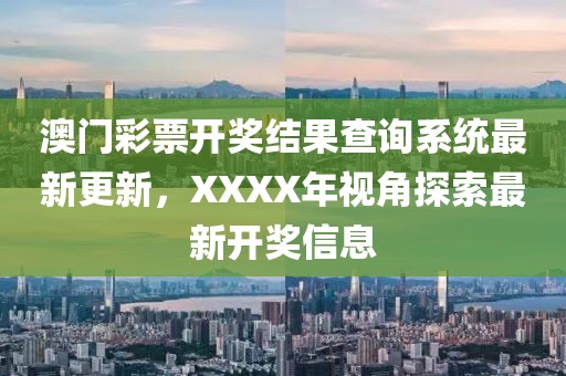 澳门彩票开奖结果查询系统最新更新，XXXX年视角探索最新开奖信息
