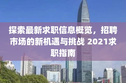 探索最新求职信息概览，招聘市场的新机遇与挑战 2021求职指南