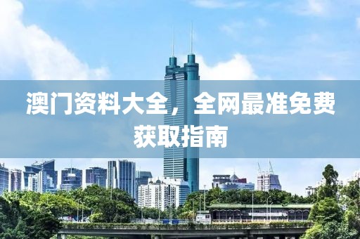 澳门资料大全，全网最准免费获取指南