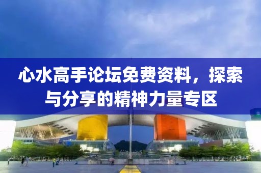 心水高手论坛免费资料，探索与分享的精神力量专区