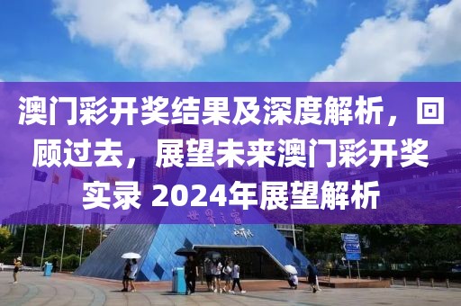 澳门彩开奖结果及深度解析，回顾过去，展望未来澳门彩开奖实录 2024年展望解析