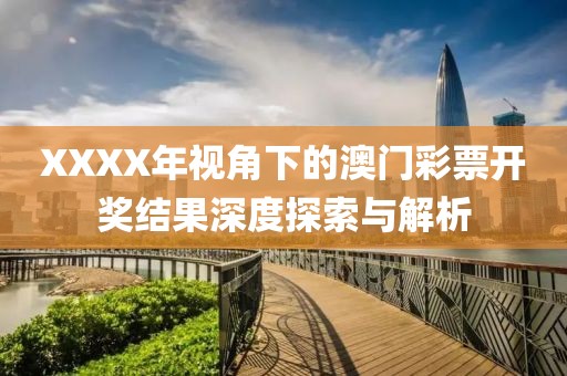 XXXX年视角下的澳门彩票开奖结果深度探索与解析