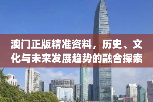 澳门正版精准资料，历史、文化与未来发展趋势的融合探索
