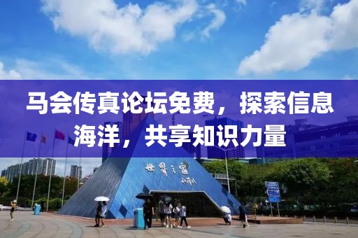 马会传真论坛免费，探索信息海洋，共享知识力量