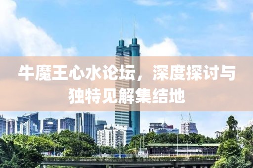 牛魔王心水论坛，深度探讨与独特见解集结地