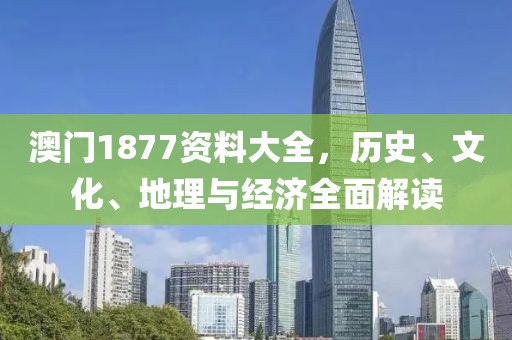 澳门1877资料大全，历史、文化、地理与经济全面解读