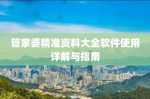 管家婆精准资料大全软件使用详解与指南