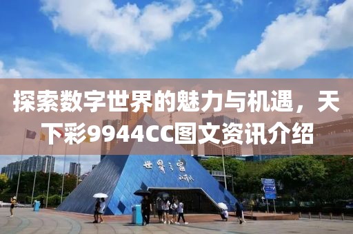 探索数字世界的魅力与机遇，天下彩9944CC图文资讯介绍