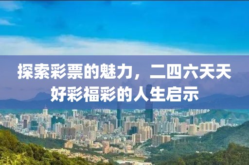探索彩票的魅力，二四六天天好彩福彩的人生启示