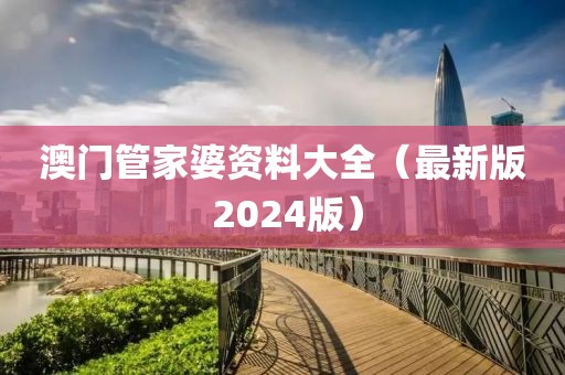 澳门管家婆资料大全（最新版 2024版）
