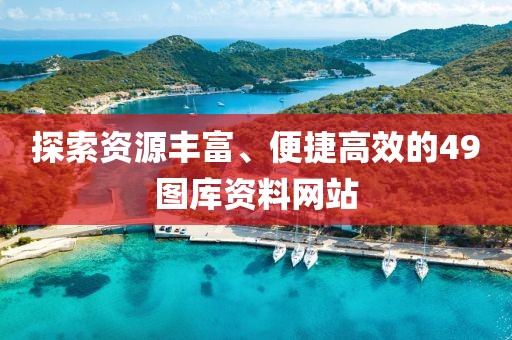 探索资源丰富、便捷高效的49图库资料网站