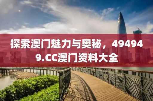 探索澳门魅力与奥秘，494949.CC澳门资料大全