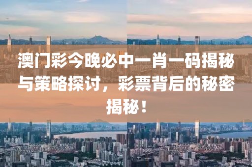 澳门彩今晚必中一肖一码揭秘与策略探讨，彩票背后的秘密揭秘！