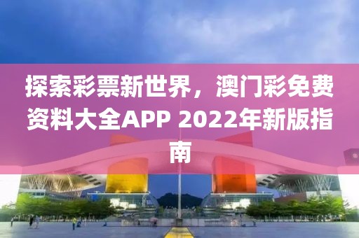探索彩票新世界，澳门彩免费资料大全APP 2022年新版指南
