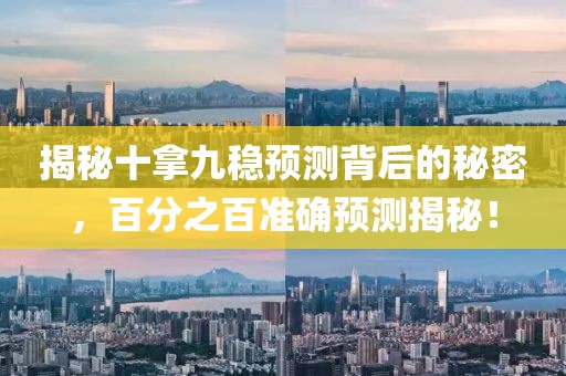 揭秘十拿九稳预测背后的秘密，百分之百准确预测揭秘！