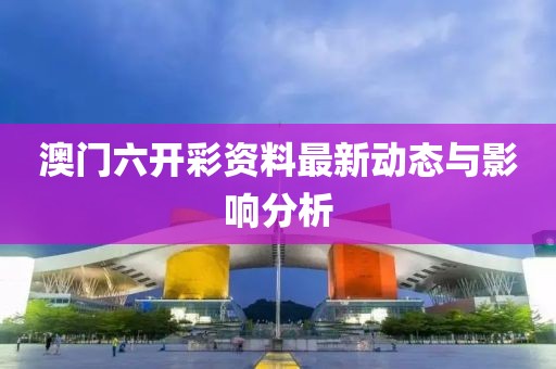 澳门六开彩资料最新动态与影响分析