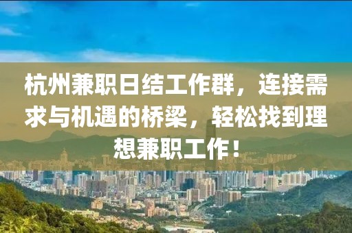 杭州兼职日结工作群，连接需求与机遇的桥梁，轻松找到理想兼职工作！
