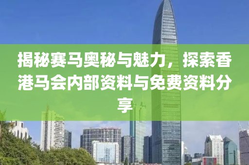 揭秘赛马奥秘与魅力，探索香港马会内部资料与免费资料分享