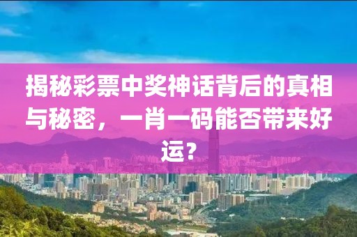 揭秘彩票中奖神话背后的真相与秘密，一肖一码能否带来好运？