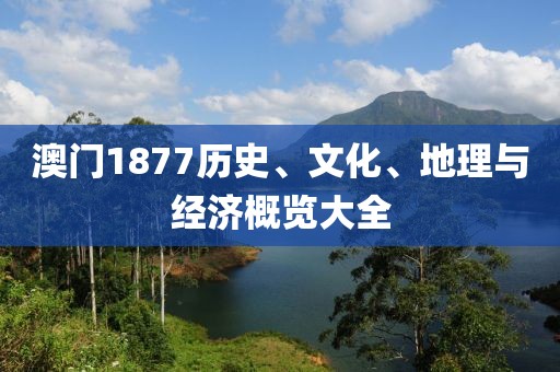 澳门1877历史、文化、地理与经济概览大全