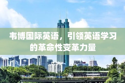 韦博国际英语，引领英语学习的革命性变革力量