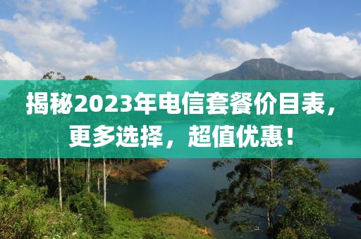 揭秘2023年电信套餐价目表，更多选择，超值优惠！