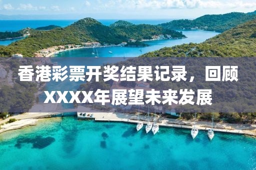香港彩票开奖结果记录，回顾XXXX年展望未来发展