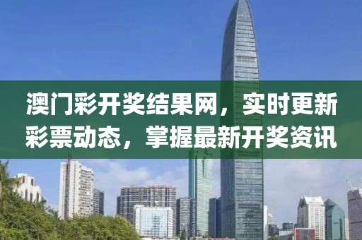 澳门彩开奖结果网，实时更新彩票动态，掌握最新开奖资讯