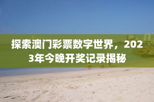 探索澳门彩票数字世界，2023年今晚开奖记录揭秘