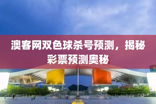 澳客网双色球杀号预测，揭秘彩票预测奥秘