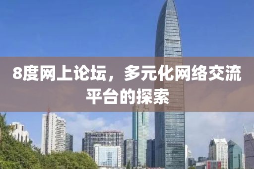 8度网上论坛，多元化网络交流平台的探索