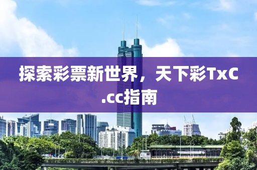 探索彩票新世界，天下彩TxC.cc指南