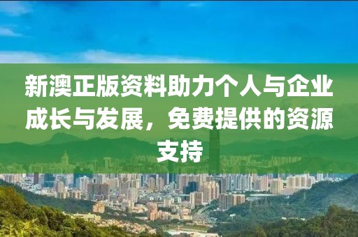 新澳正版资料助力个人与企业成长与发展，免费提供的资源支持