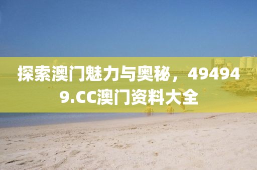 探索澳门魅力与奥秘，494949.CC澳门资料大全