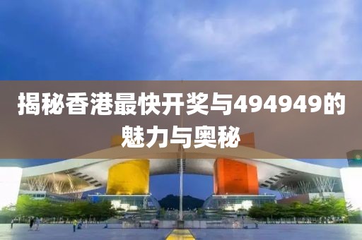 揭秘香港最快开奖与494949的魅力与奥秘
