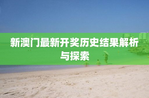 新澳门最新开奖历史结果解析与探索