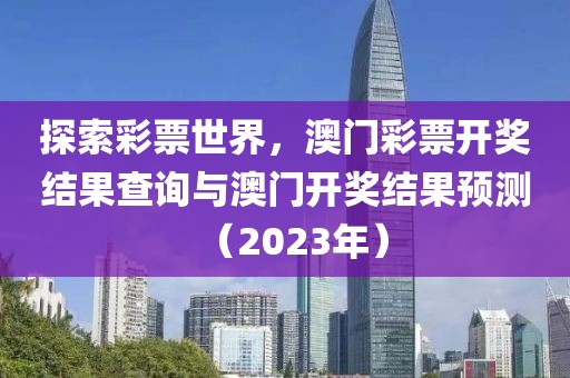 探索彩票世界，澳门彩票开奖结果查询与澳门开奖结果预测（2023年）