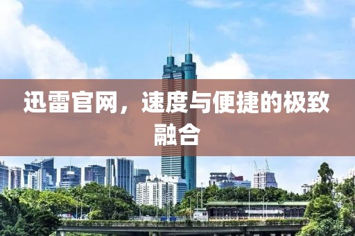 迅雷官网，速度与便捷的极致融合