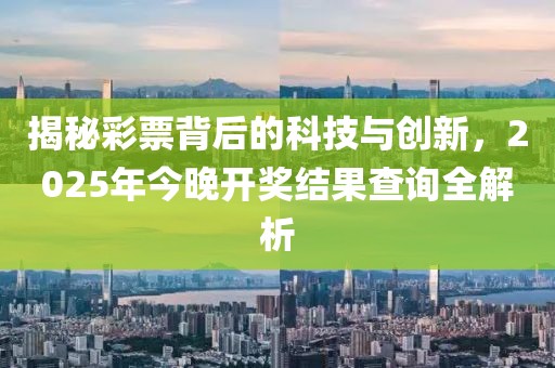揭秘彩票背后的科技与创新，2025年今晚开奖结果查询全解析