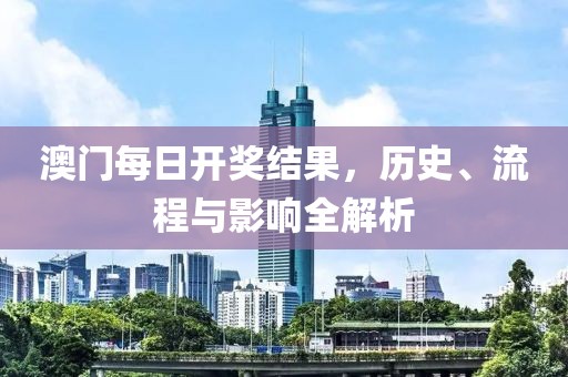 澳门每日开奖结果，历史、流程与影响全解析