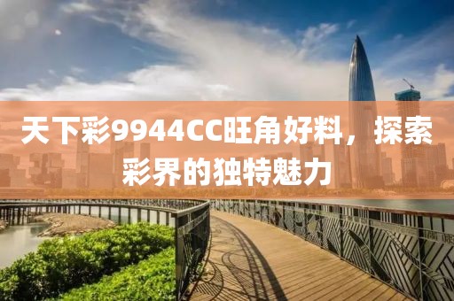 天下彩9944CC旺角好料，探索彩界的独特魅力
